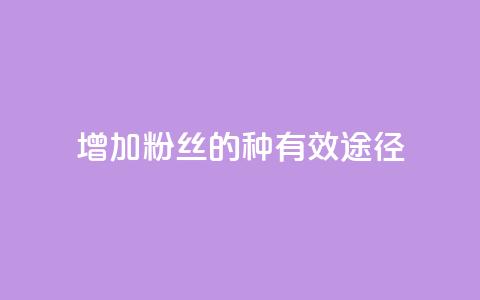 增加粉丝的7种有效途径  第1张 增加粉丝的7种有效途径  第1张