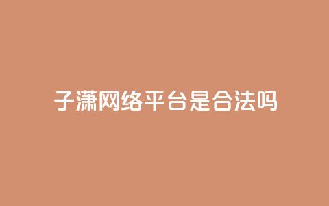 子潇网络平台是合法吗,qq业务在线下单平台入口登录苹果版 - 卡盟下单平台在线 颜夕卡盟  第1张 子潇网络平台是合法吗,qq业务在线下单平台入口登录苹果版 - 卡盟下单平台在线 颜夕卡盟  第1张