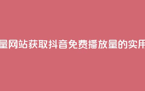 抖音免费领1000播放量网站 - 获取抖音免费1000播放量的实用网站推荐~  第1张 抖音免费领1000播放量网站 - 获取抖音免费1000播放量的实用网站推荐~  第1张