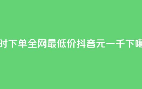 小时下单全网最低价 - 抖音6元一千  第1张 小时下单全网最低价 - 抖音6元一千  第1张