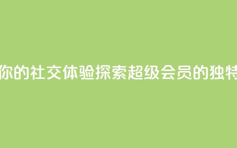 提升你的社交体验:探索QQ超级会员SVIP的独特优势  第1张 提升你的社交体验:探索QQ超级会员SVIP的独特优势  第1张