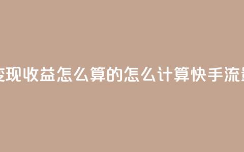快手流量变现收益怎么算的(怎么计算快手流量变现收益)  第1张 快手流量变现收益怎么算的(怎么计算快手流量变现收益)  第1张