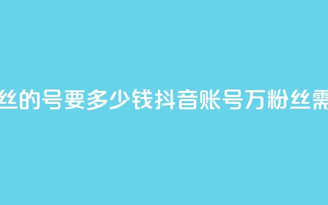 抖音一万粉丝的号要多少钱(抖音账号1万粉丝需要多少费用)  第1张 抖音一万粉丝的号要多少钱(抖音账号1万粉丝需要多少费用)  第1张