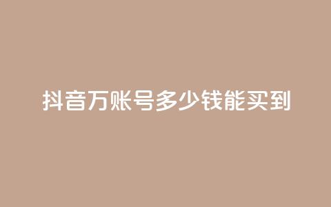 抖音100万账号多少钱能买到 - 抖音百万账号市场价揭秘与购买指南!  第1张 抖音100万账号多少钱能买到 - 抖音百万账号市场价揭秘与购买指南!  第1张