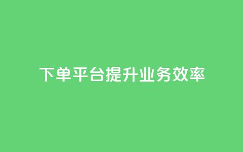qq下单平台，提升业务效率  第1张