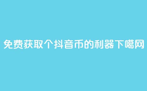 免费获取10000个抖音币的利器  第1张 免费获取10000个抖音币的利器  第1张