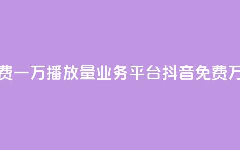 抖音免费一万播放量业务平台(抖音免费万播业务)  第1张 抖音免费一万播放量业务平台(抖音免费万播业务)  第1张