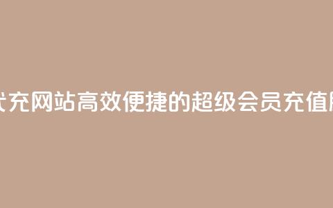 qq超级会员代充网站(高效便捷的QQ超级会员充值服务)  第1张 qq超级会员代充网站(高效便捷的QQ超级会员充值服务)  第1张