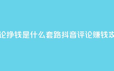 抖音评论挣钱是什么套路(抖音评论赚钱攻略解析)  第1张 抖音评论挣钱是什么套路(抖音评论赚钱攻略解析)  第1张