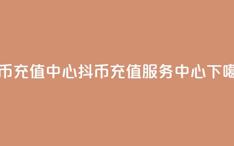 抖币充值中心(抖币充值服务中心)  第1张 抖币充值中心(抖币充值服务中心)  第1张