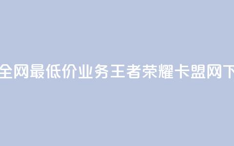 抖音全网最低价业务 - 王者荣耀卡盟网  第1张 抖音全网最低价业务 - 王者荣耀卡盟网  第1张
