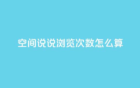 空间说说浏览次数怎么算 - 如何计算网页浏览量?  第1张 空间说说浏览次数怎么算 - 如何计算网页浏览量?  第1张