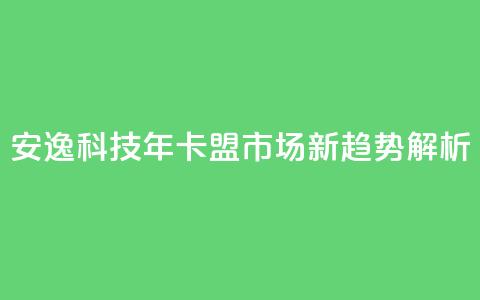 安逸科技2021年卡盟市场新趋势解析  第1张 安逸科技2021年卡盟市场新趋势解析  第1张