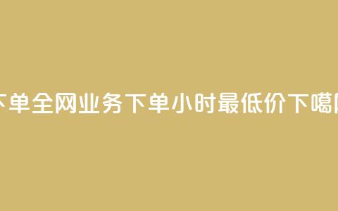 下单全网 - dy业务下单24小时最低价  第1张 下单全网 - dy业务下单24小时最低价  第1张