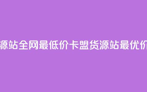 卡盟货源站全网最低价(卡盟货源站最优价)  第1张 卡盟货源站全网最低价(卡盟货源站最优价)  第1张