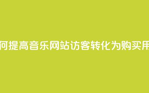 如何提高QQ音乐网站访客转化为购买用户?  第1张 如何提高QQ音乐网站访客转化为购买用户?  第1张