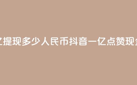 抖音点赞一亿提现多少人民币(抖音一亿点赞现金可换取多少RMB)  第1张 抖音点赞一亿提现多少人民币(抖音一亿点赞现金可换取多少RMB)  第1张