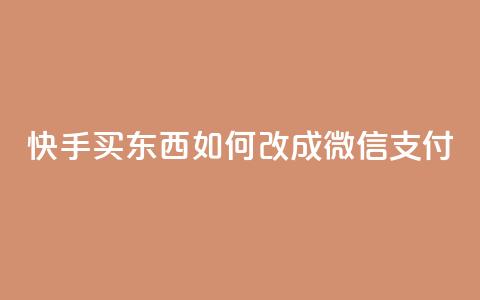 快手买东西如何改成微信支付 - 快手购物微信支付指南~  第1张 快手买东西如何改成微信支付 - 快手购物微信支付指南~  第1张