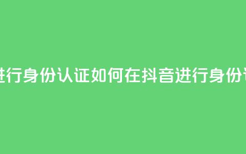 抖音怎么进行身份认证 - 如何在抖音进行身份认证!  第1张 抖音怎么进行身份认证 - 如何在抖音进行身份认证!  第1张