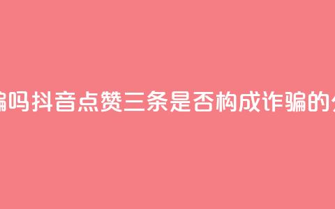 抖音点赞3条是诈骗吗 - 抖音点赞三条是否构成诈骗的分析与探讨!  第1张 抖音点赞3条是诈骗吗 - 抖音点赞三条是否构成诈骗的分析与探讨!  第1张