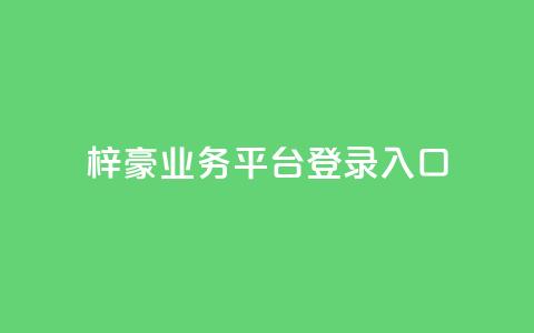 梓豪业务平台登录入口,抖音业务低价链接 - 抖音业务网低价 ks业务网站平台  第1张 梓豪业务平台登录入口,抖音业务低价链接 - 抖音业务网低价 ks业务网站平台  第1张