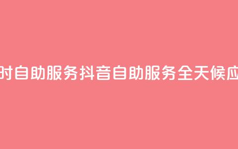 抖音24小时自助服务(抖音自助服务全天候应有尽有)  第1张 抖音24小时自助服务(抖音自助服务全天候应有尽有)  第1张