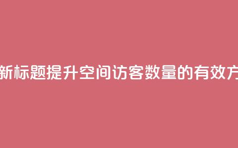 qq空间访客 - 新标题:提升QQ空间访客数量的有效方法!  第1张 qq空间访客 - 新标题:提升QQ空间访客数量的有效方法!  第1张