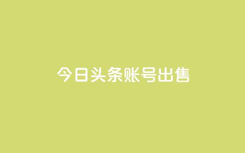 今日头条账号出售 - 如何出售今日头条账号并确保合规?~  第1张 今日头条账号出售 - 如何出售今日头条账号并确保合规?~  第1张