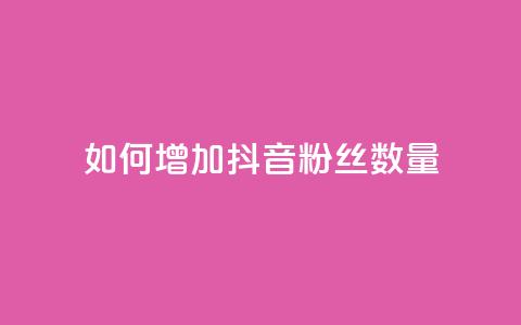 如何增加抖音粉丝数量  第1张 如何增加抖音粉丝数量  第1张