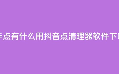 快手点有什么用 - 抖音点清理器软件  第1张 快手点有什么用 - 抖音点清理器软件  第1张