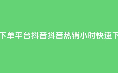 24小时低价下单平台抖音(抖音热销24小时快速下单)  第1张 24小时低价下单平台抖音(抖音热销24小时快速下单)  第1张