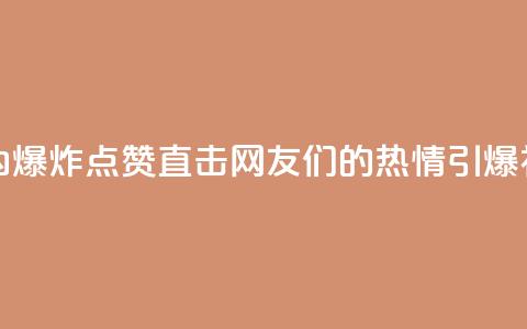 24小时点赞 - 24小时内爆炸点赞!直击网友们的热情引爆社交平台~  第1张 24小时点赞 - 24小时内爆炸点赞!直击网友们的热情引爆社交平台~  第1张
