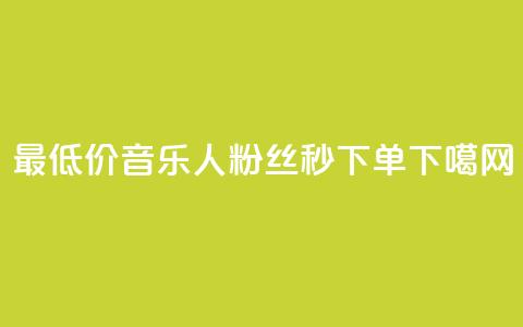最低价!QQ音乐人粉丝秒下单  第1张 最低价!QQ音乐人粉丝秒下单  第1张