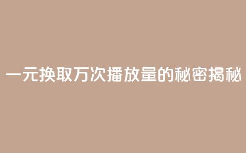 一元换取万次播放量的秘密揭秘  第1张 一元换取万次播放量的秘密揭秘  第1张