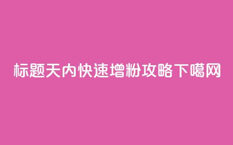 标题:10天内快速增粉  SEO攻略 第1张 标题:10天内快速增粉  SEO攻略 第1张