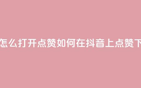 抖音怎么打开点赞 - 如何在抖音上点赞?~  第1张 抖音怎么打开点赞 - 如何在抖音上点赞?~  第1张