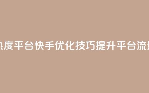 快手涨热度平台 - 快手优化技巧，提升平台流量！  第1张
