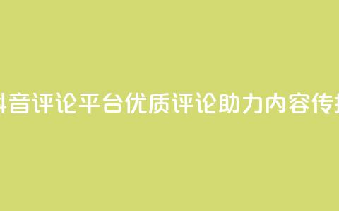抖音评论平台:优质评论助力内容传播  第1张 抖音评论平台:优质评论助力内容传播  第1张