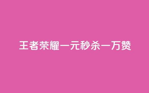 《王者荣耀:一元秒杀一万赞》  第1张 《王者荣耀:一元秒杀一万赞》  第1张