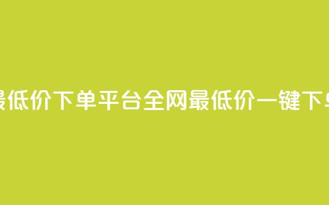 dy全网最低价下单平台(全网最低价一键下单平台)  第1张 dy全网最低价下单平台(全网最低价一键下单平台)  第1张