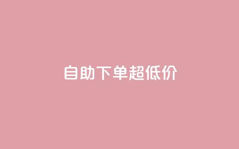 自助下单dy超低价 - dy超低价自助下单的优惠折扣!  第1张 自助下单dy超低价 - dy超低价自助下单的优惠折扣!  第1张