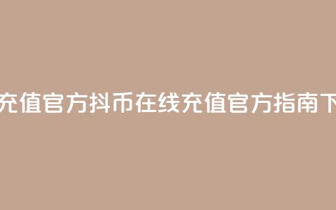 抖币充值官方(抖币在线充值官方指南)  第1张 抖币充值官方(抖币在线充值官方指南)  第1张