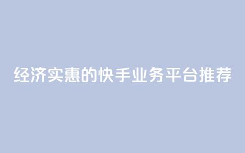 经济实惠的快手业务平台推荐  第1张 经济实惠的快手业务平台推荐  第1张
