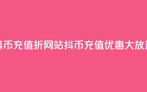 抖币充值7折网站(抖币充值优惠大放送)  第1张