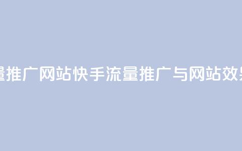 快手流量推广网站(快手流量推广与网站效果)  第1张 快手流量推广网站(快手流量推广与网站效果)  第1张