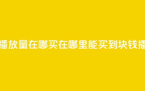 1块钱1w播放量在哪买(在哪里能买到1块钱1w播放量)  第1张 1块钱1w播放量在哪买(在哪里能买到1块钱1w播放量)  第1张