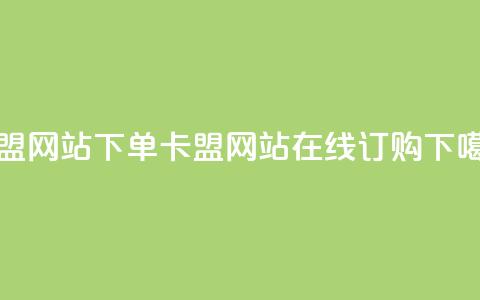 卡盟网站下单(卡盟网站在线订购)  第1张 卡盟网站下单(卡盟网站在线订购)  第1张