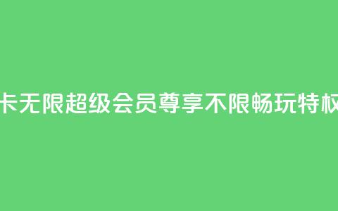 QQ卡无限超级会员:尊享不限畅玩特权  第1张 QQ卡无限超级会员:尊享不限畅玩特权  第1张