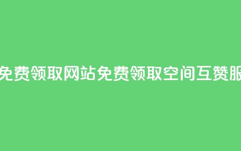 qq空间互赞免费领取网站(免费领取QQ空间互赞服务)  第1张 qq空间互赞免费领取网站(免费领取QQ空间互赞服务)  第1张