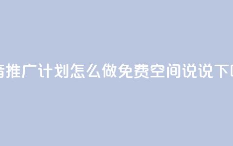 抖音推广计划怎么做 - qq免费空间说说  第1张 抖音推广计划怎么做 - qq免费空间说说  第1张
